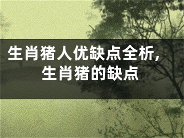 生肖猪人优缺点全析,生肖猪的缺点