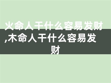 火命人干什么容易发财,木命人干什么容易发财