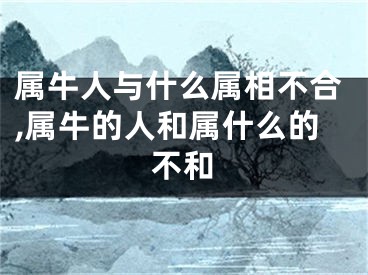 属牛人与什么属相不合,属牛的人和属什么的不和