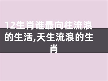 12生肖谁最向往流浪的生活,天生流浪的生肖