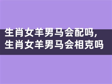 生肖女羊男马会配吗,生肖女羊男马会相克吗