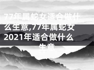 77年属蛇女适合做什么生意,77年属蛇女2021年适合做什么生意