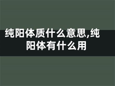 纯阳体质什么意思,纯阳体有什么用
