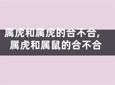 属虎和属虎的合不合,属虎和属鼠的合不合