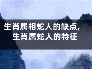 生肖属相蛇人的缺点,生肖属蛇人的特征