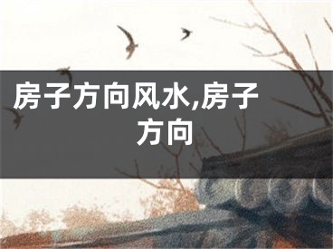 房子方向风水,房子 方向
