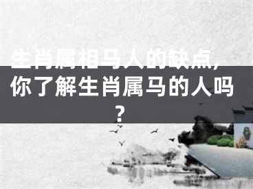 生肖属相马人的缺点,你了解生肖属马的人吗?