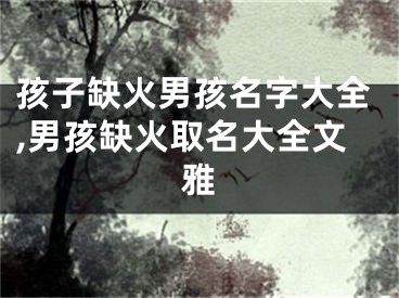 孩子缺火男孩名字大全,男孩缺火取名大全文雅