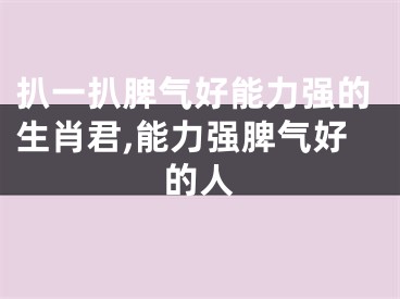 扒一扒脾气好能力强的生肖君,能力强脾气好的人