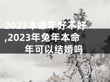 2023本命年好不好,2023年兔年本命年可以结婚吗