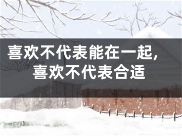 喜欢不代表能在一起,喜欢不代表合适