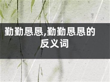 勤勤恳恳,勤勤恳恳的反义词