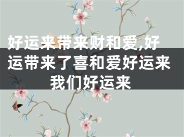 好运来带来财和爱,好运带来了喜和爱好运来我们好运来