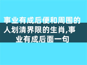 事业有成后便和周围的人划清界限的生肖,事业有成后面一句