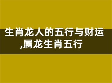 生肖龙人的五行与财运,属龙生肖五行