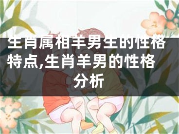 生肖属相羊男生的性格特点,生肖羊男的性格分析