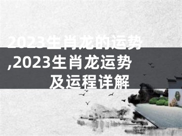 2023生肖龙的运势,2023生肖龙运势及运程详解