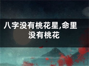 八字没有桃花星,命里没有桃花