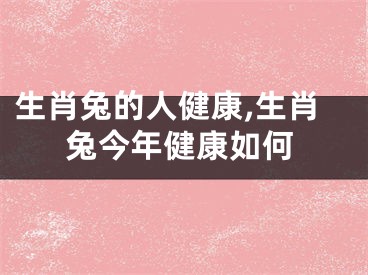 生肖兔的人健康,生肖兔今年健康如何