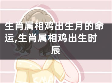 生肖属相鸡出生月的命运,生肖属相鸡出生时辰