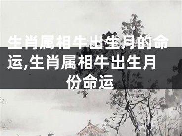 生肖属相牛出生月的命运,生肖属相牛出生月份命运