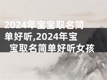 2024年宝宝取名简单好听,2024年宝宝取名简单好听女孩