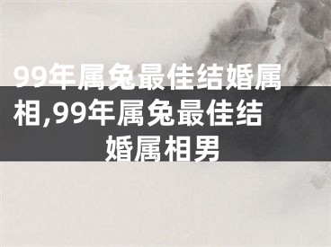 99年属兔最佳结婚属相,99年属兔最佳结婚属相男