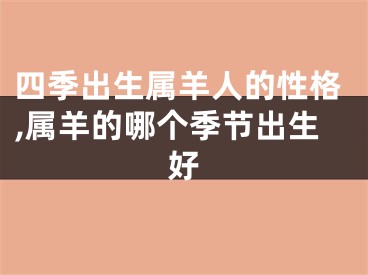 四季出生属羊人的性格,属羊的哪个季节出生好