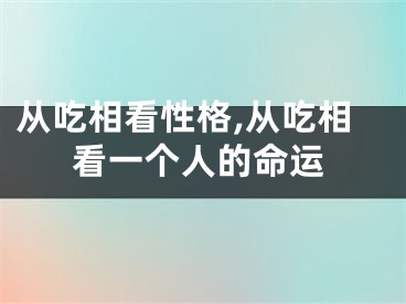 从吃相看性格,从吃相看一个人的命运