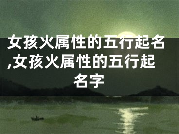 女孩火属性的五行起名,女孩火属性的五行起名字