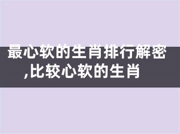 最心软的生肖排行解密,比较心软的生肖
