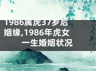 1986属虎37岁后姻缘,1986年虎女一生婚姻状况