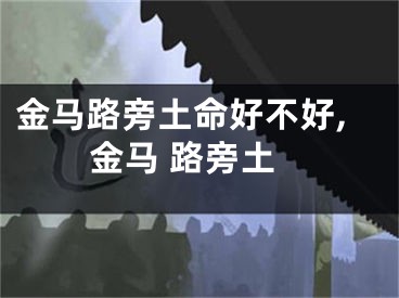 金马路旁土命好不好,金马 路旁土