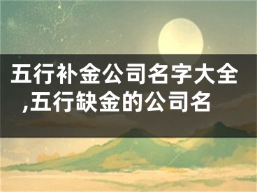 五行补金公司名字大全,五行缺金的公司名
