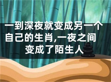 一到深夜就变成另一个自己的生肖,一夜之间变成了陌生人