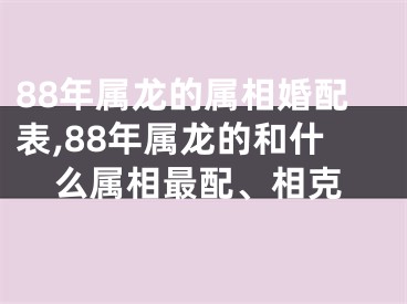 88年属龙的属相婚配表,88年属龙的和什么属相最配、相克