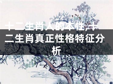 十二生肖人的本性,十二生肖真正性格特征分析