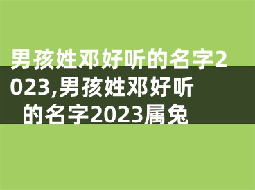 男孩姓邓好听的名字2023,男孩姓邓好听的名字2023属兔