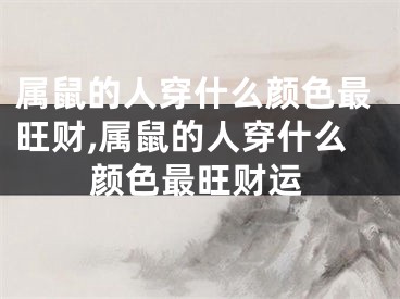 属鼠的人穿什么颜色最旺财,属鼠的人穿什么颜色最旺财运