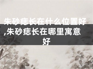 朱砂痣长在什么位置好,朱砂痣长在哪里寓意好