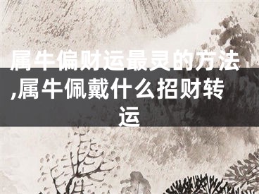 属牛偏财运最灵的方法,属牛佩戴什么招财转运