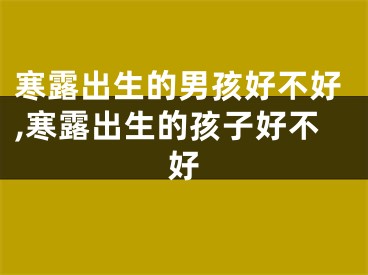 寒露出生的男孩好不好,寒露出生的孩子好不好
