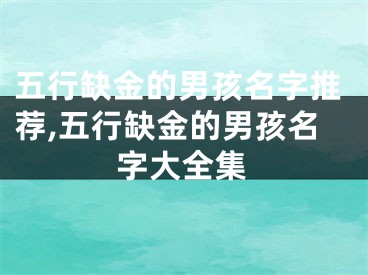 五行缺金的男孩名字推荐,五行缺金的男孩名字大全集