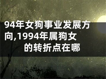 94年女狗事业发展方向,1994年属狗女的转折点在哪