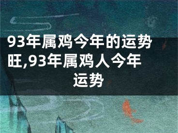 93年属鸡今年的运势旺,93年属鸡人今年运势