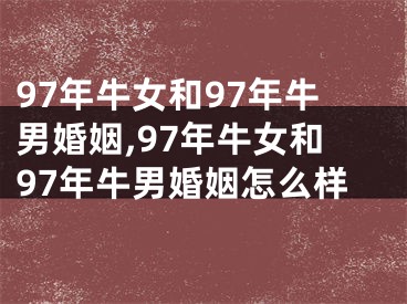 97年牛女和97年牛男婚姻,97年牛女和97年牛男婚姻怎么样