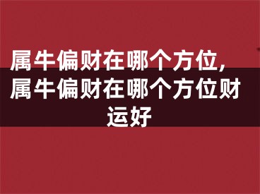 属牛偏财在哪个方位,属牛偏财在哪个方位财运好