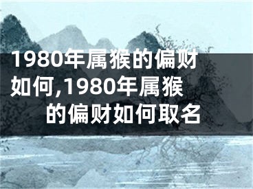 1980年属猴的偏财如何,1980年属猴的偏财如何取名