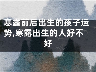寒露前后出生的孩子运势,寒露出生的人好不好