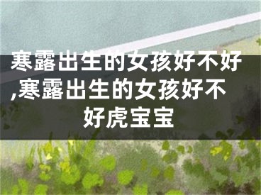 寒露出生的女孩好不好,寒露出生的女孩好不好虎宝宝